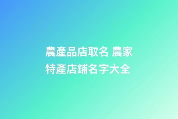 農產品店取名 農家特產店鋪名字大全-第1張-店鋪起名-玄機派